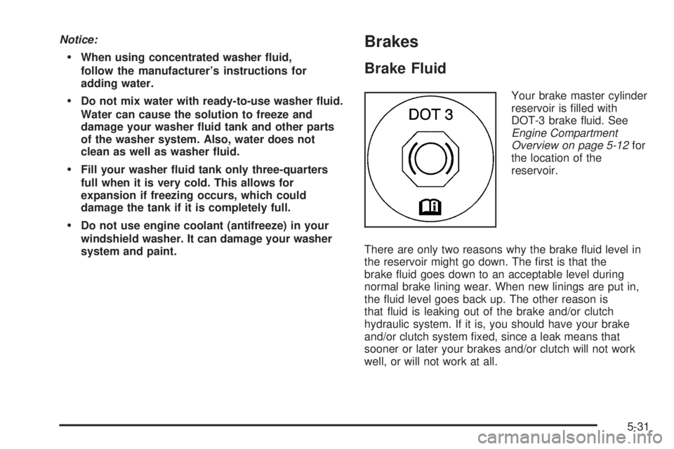 PONTIAC SOLSTICE 2006 User Guide Notice:
When using concentrated washer �uid,
follow the manufacturer’s instructions for
adding water.
Do not mix water with ready-to-use washer �uid.
Water can cause the solution to freeze and
dam