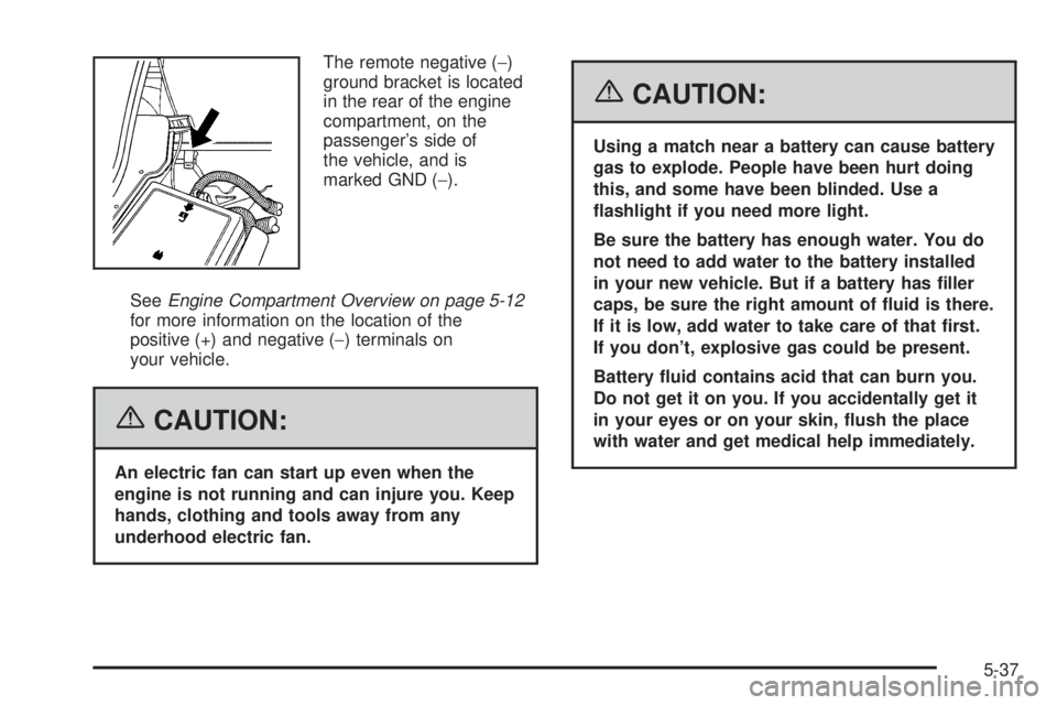 PONTIAC SOLSTICE 2006  Owners Manual The remote negative (−)
ground bracket is located
in the rear of the engine
compartment, on the
passenger’s side of
the vehicle, and is
marked GND (−).
SeeEngine Compartment Overview on page 5-1