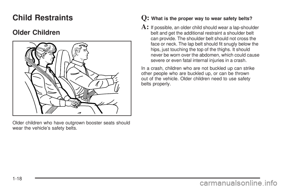 PONTIAC SOLSTICE 2006 Owners Manual Child Restraints
Older Children
Older children who have outgrown booster seats should
wear the vehicle’s safety belts.
Q:What is the proper way to wear safety belts?
A:If possible, an older child sh