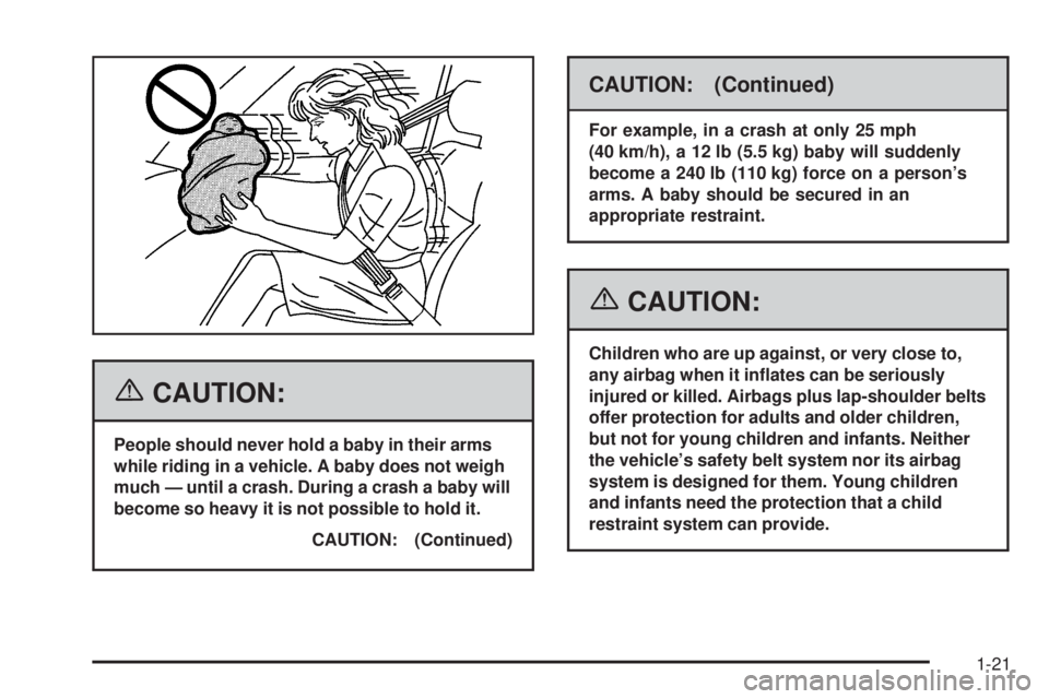 PONTIAC SOLSTICE 2006 Owners Manual {CAUTION:
People should never hold a baby in their arms
while riding in a vehicle. A baby does not weigh
much — until a crash. During a crash a baby will
become so heavy it is not possible to hold i