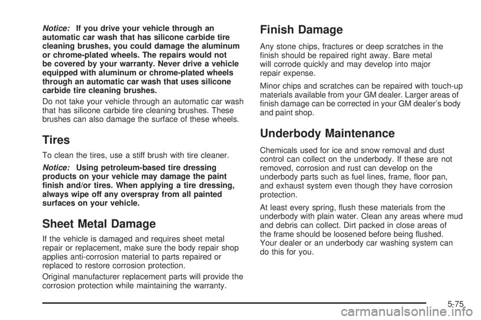 PONTIAC SOLSTICE 2006  Owners Manual Notice:If you drive your vehicle through an
automatic car wash that has silicone carbide tire
cleaning brushes, you could damage the aluminum
or chrome-plated wheels. The repairs would not
be covered 