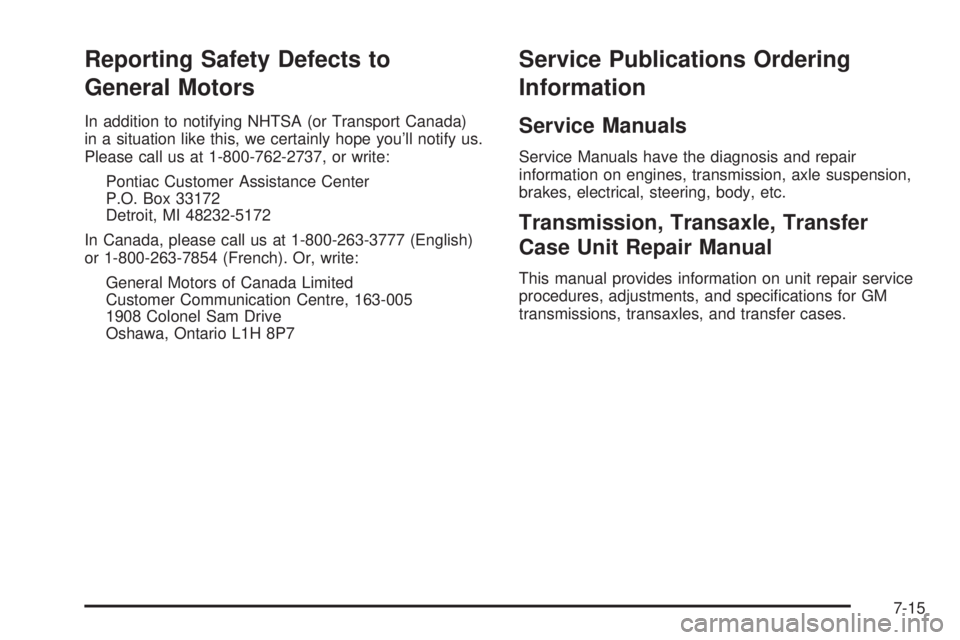 PONTIAC SOLSTICE 2006  Owners Manual Reporting Safety Defects to
General Motors
In addition to notifying NHTSA (or Transport Canada)
in a situation like this, we certainly hope you’ll notify us.
Please call us at 1-800-762-2737, or wri