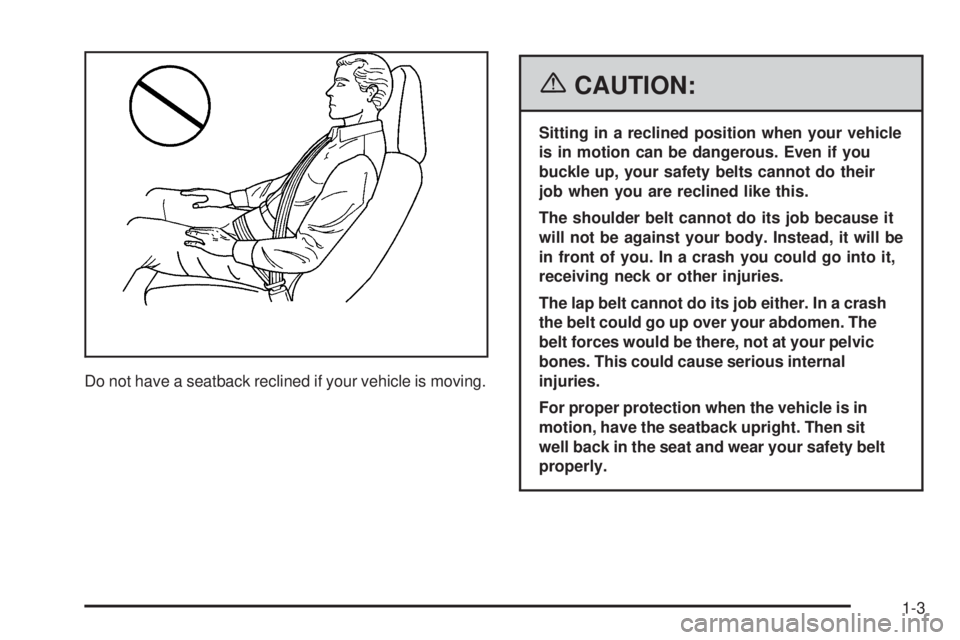 PONTIAC SOLSTICE 2006  Owners Manual Do not have a seatback reclined if your vehicle is moving.
{CAUTION:
Sitting in a reclined position when your vehicle
is in motion can be dangerous. Even if you
buckle up, your safety belts cannot do 