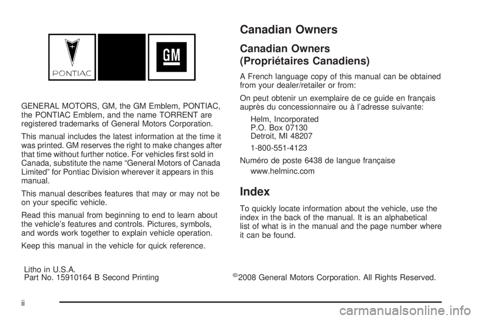 PONTIAC TORRENT 2009  Owners Manual GENERAL MOTORS, GM, the GM Emblem, PONTIAC,
the PONTIAC Emblem, and the name TORRENT are
registered trademarks of General Motors Corporation.
This manual includes the latest information at the time it