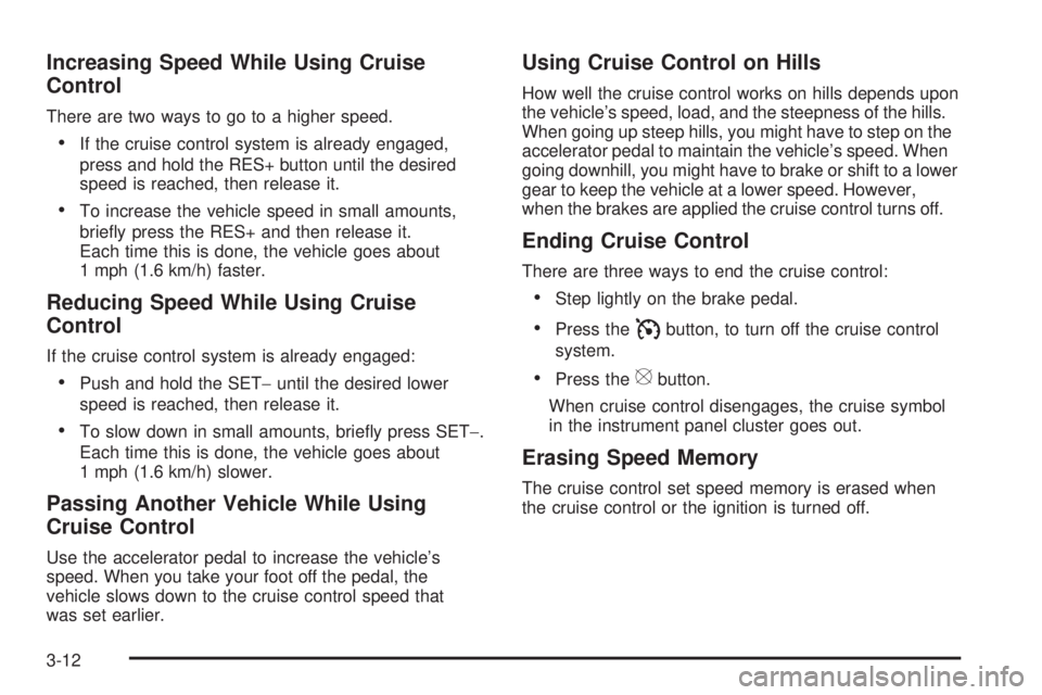 PONTIAC TORRENT 2009 Owners Manual Increasing Speed While Using Cruise
Control
There are two ways to go to a higher speed.
If the cruise control system is already engaged,
press and hold the RES+ button until the desired
speed is reach PONTIAC TORRENT 2009 Owners Manual Increasing Speed While Using Cruise
Control
There are two ways to go to a higher speed.
If the cruise control system is already engaged,
press and hold the RES+ button until the desired
speed is reach