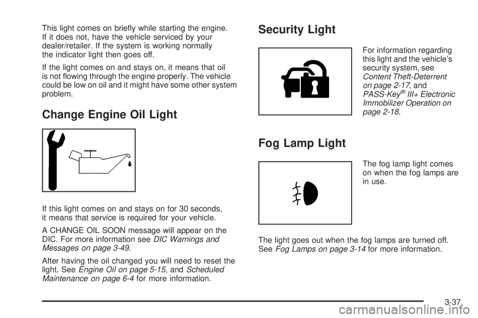 PONTIAC TORRENT 2009  Owners Manual This light comes on brie�y while starting the engine.
If it does not, have the vehicle serviced by your
dealer/retailer. If the system is working normally
the indicator light then goes off.
If the lig