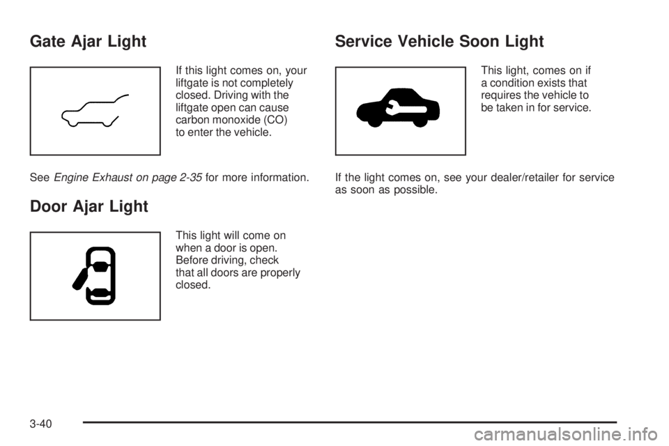 PONTIAC TORRENT 2009  Owners Manual Gate Ajar Light
If this light comes on, your
liftgate is not completely
closed. Driving with the
liftgate open can cause
carbon monoxide (CO)
to enter the vehicle.
SeeEngine Exhaust on page 2-35for mo