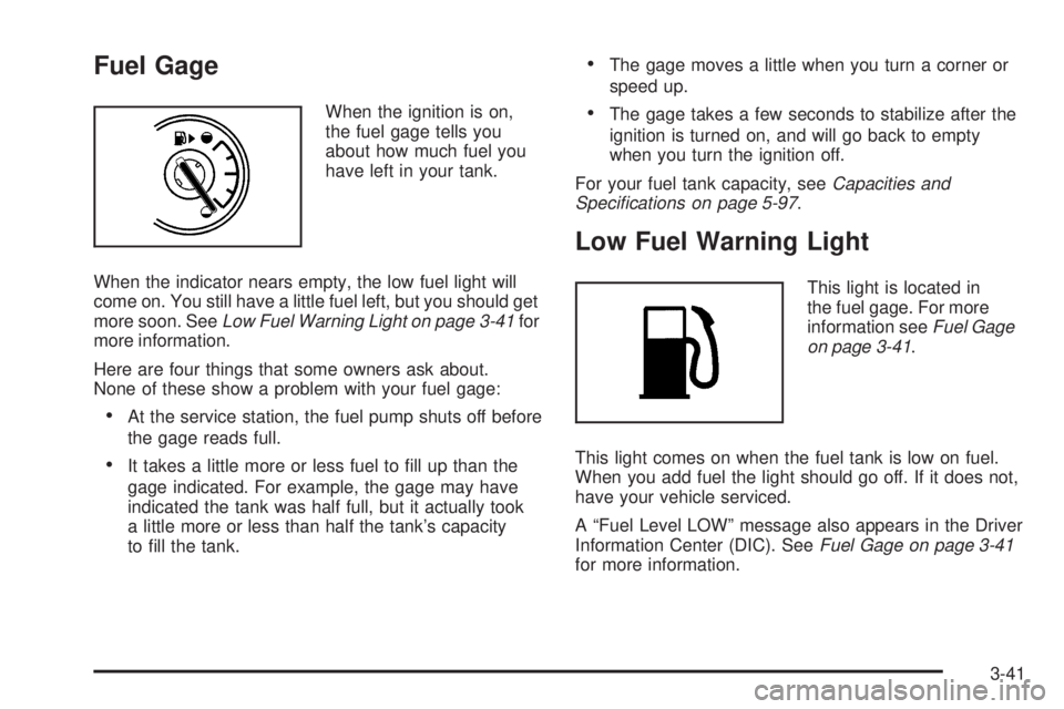 PONTIAC TORRENT 2009  Owners Manual Fuel Gage
When the ignition is on,
the fuel gage tells you
about how much fuel you
have left in your tank.
When the indicator nears empty, the low fuel light will
come on. You still have a little fuel