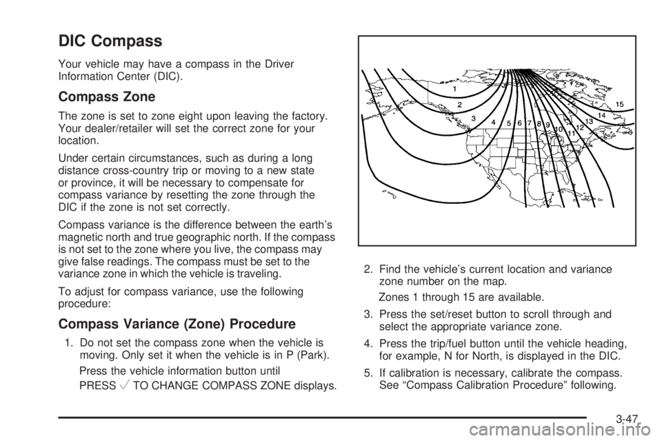 PONTIAC TORRENT 2009 Owners Manual DIC Compass
Your vehicle may have a compass in the Driver
Information Center (DIC).
Compass Zone
The zone is set to zone eight upon leaving the factory.
Your dealer/retailer will set the correct zone PONTIAC TORRENT 2009 Owners Manual DIC Compass
Your vehicle may have a compass in the Driver
Information Center (DIC).
Compass Zone
The zone is set to zone eight upon leaving the factory.
Your dealer/retailer will set the correct zone