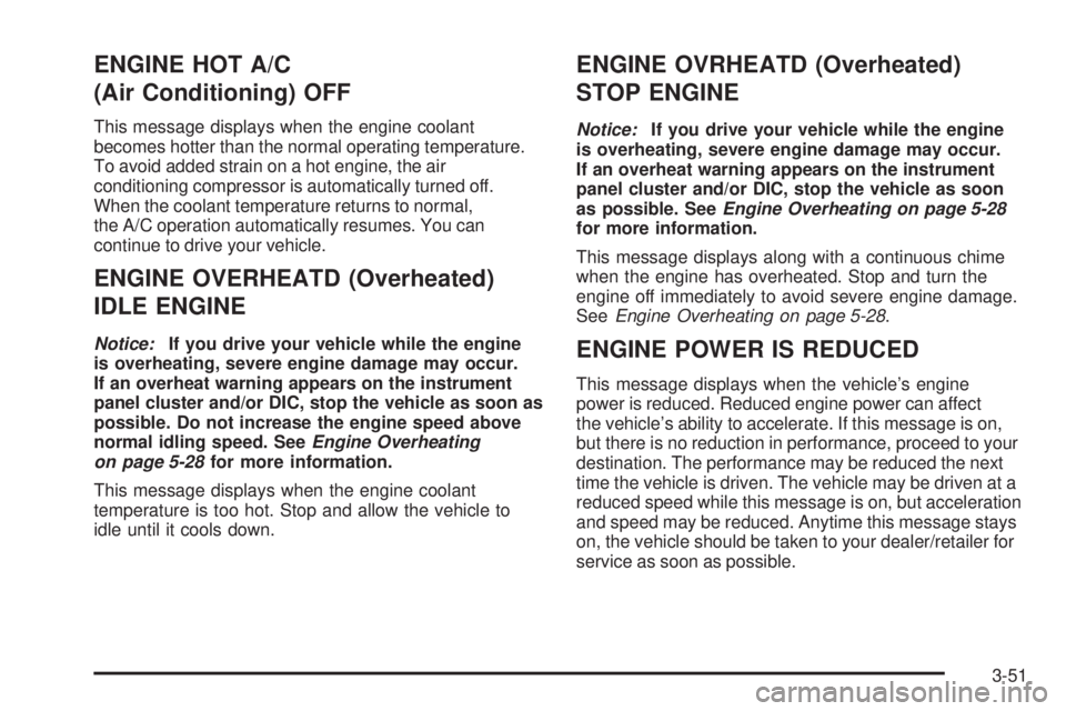 PONTIAC TORRENT 2009  Owners Manual ENGINE HOT A/C
(Air Conditioning) OFF
This message displays when the engine coolant
becomes hotter than the normal operating temperature.
To avoid added strain on a hot engine, the air
conditioning co