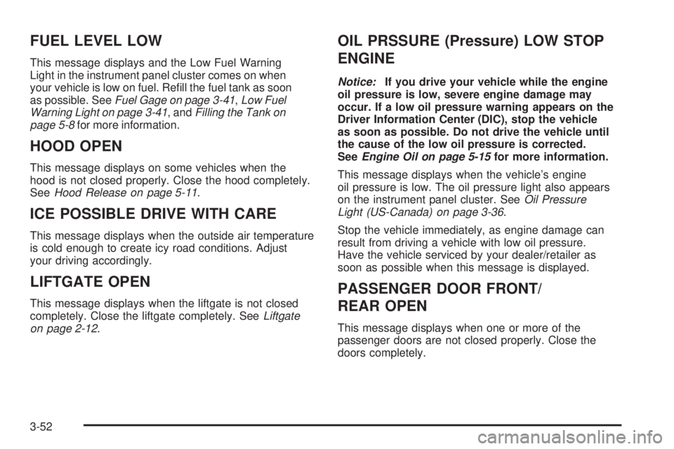 PONTIAC TORRENT 2009  Owners Manual FUEL LEVEL LOW
This message displays and the Low Fuel Warning
Light in the instrument panel cluster comes on when
your vehicle is low on fuel. Re�ll the fuel tank as soon
as possible. SeeFuel Gage on 