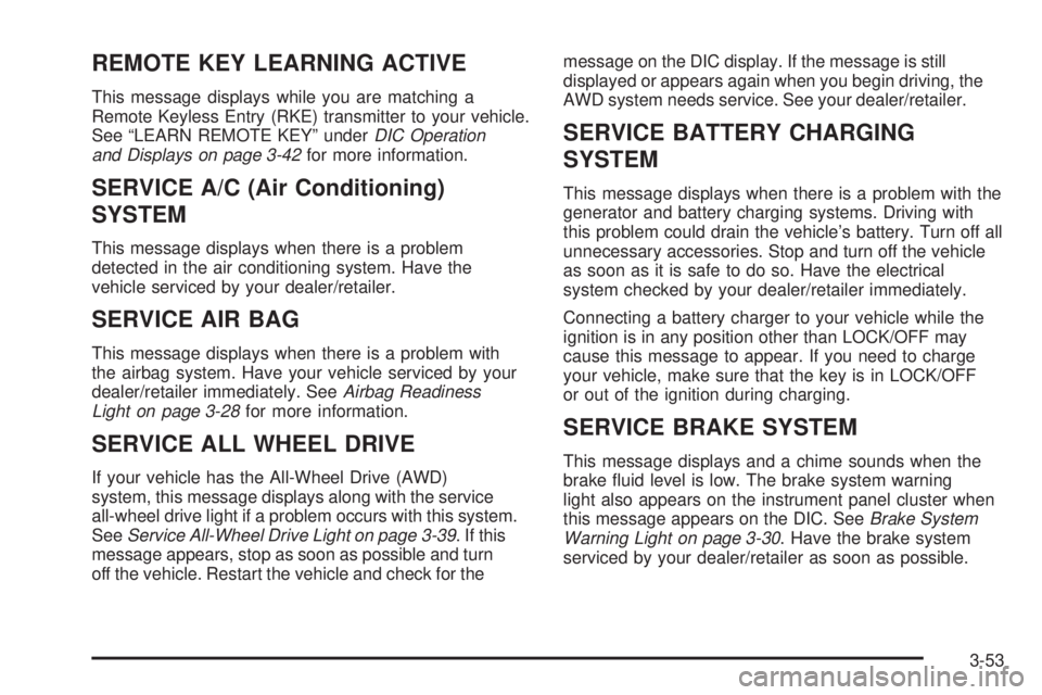 PONTIAC TORRENT 2009  Owners Manual REMOTE KEY LEARNING ACTIVE
This message displays while you are matching a
Remote Keyless Entry (RKE) transmitter to your vehicle.
See “LEARN REMOTE KEY” underDIC Operation
and Displays on page 3-4