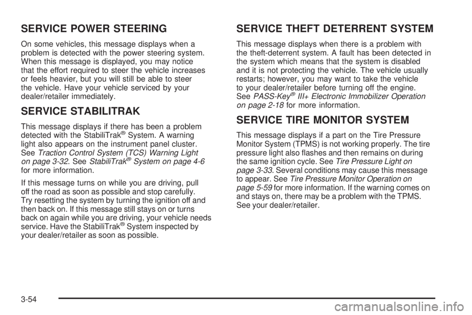 PONTIAC TORRENT 2009  Owners Manual SERVICE POWER STEERING
On some vehicles, this message displays when a
problem is detected with the power steering system.
When this message is displayed, you may notice
that the effort required to ste