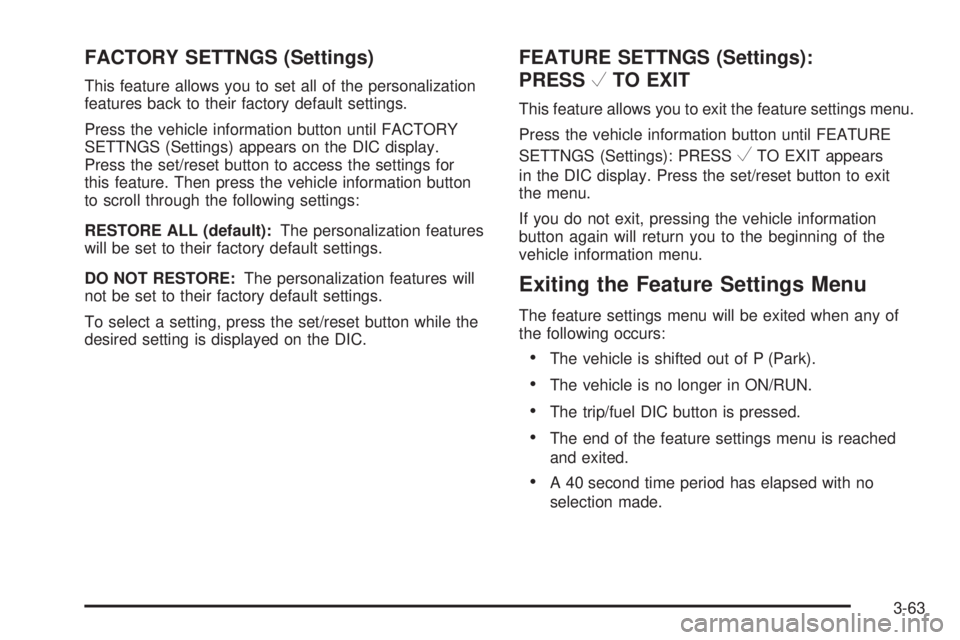 PONTIAC TORRENT 2009 Owners Manual FACTORY SETTNGS (Settings)
This feature allows you to set all of the personalization
features back to their factory default settings.
Press the vehicle information button until FACTORY
SETTNGS (Settin PONTIAC TORRENT 2009 Owners Manual FACTORY SETTNGS (Settings)
This feature allows you to set all of the personalization
features back to their factory default settings.
Press the vehicle information button until FACTORY
SETTNGS (Settin