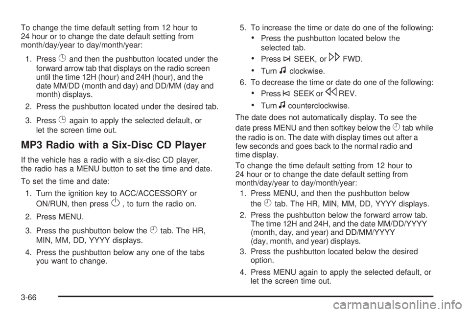 PONTIAC TORRENT 2009  Owners Manual To change the time default setting from 12 hour to
24 hour or to change the date default setting from
month/day/year to day/month/year:
1. Press
Gand then the pushbutton located under the
forward arro