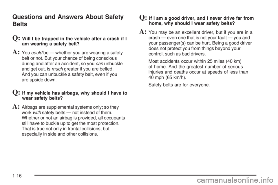 PONTIAC TORRENT 2009 User Guide Questions and Answers About Safety
Belts
Q:Will I be trapped in the vehicle after a crash if I
am wearing a safety belt?
A:Youcouldbe — whether you are wearing a safety
belt or not. But your chance 