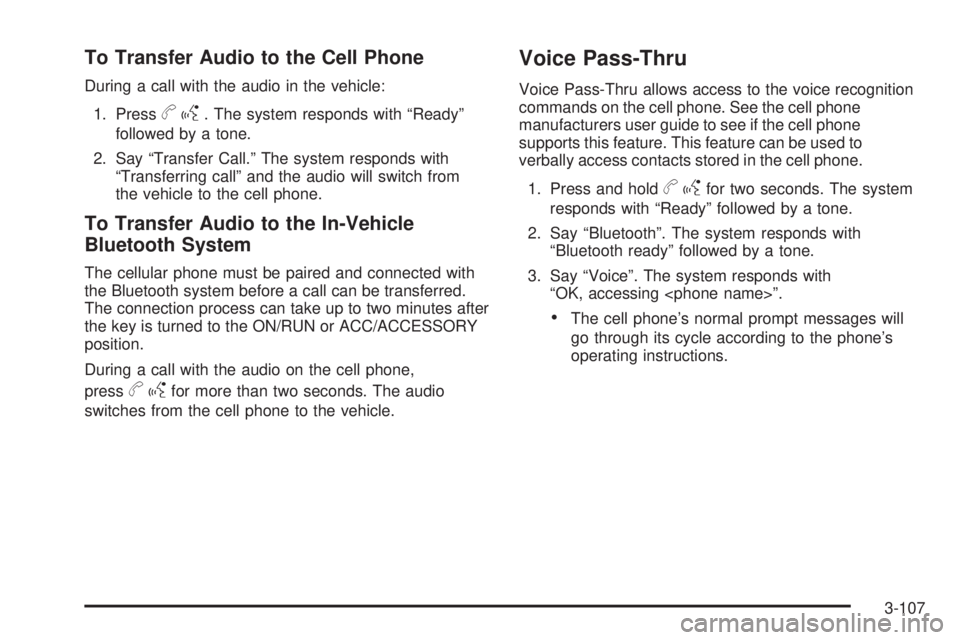 PONTIAC TORRENT 2009 Owners Manual To Transfer Audio to the Cell Phone
During a call with the audio in the vehicle:
1. Press
bg. The system responds with “Ready”
followed by a tone.
2. Say “Transfer Call.” The system responds w PONTIAC TORRENT 2009 Owners Manual To Transfer Audio to the Cell Phone
During a call with the audio in the vehicle:
1. Press
bg. The system responds with “Ready”
followed by a tone.
2. Say “Transfer Call.” The system responds w