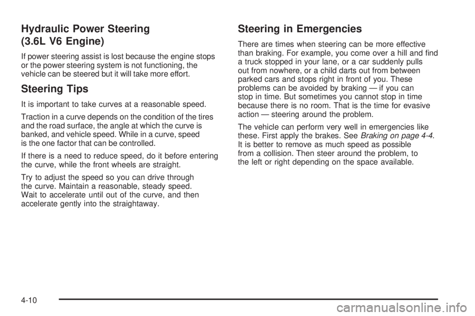 PONTIAC TORRENT 2009 Owners Manual Hydraulic Power Steering
(3.6L V6 Engine)
If power steering assist is lost because the engine stops
or the power steering system is not functioning, the
vehicle can be steered but it will take more ef PONTIAC TORRENT 2009 Owners Manual Hydraulic Power Steering
(3.6L V6 Engine)
If power steering assist is lost because the engine stops
or the power steering system is not functioning, the
vehicle can be steered but it will take more ef