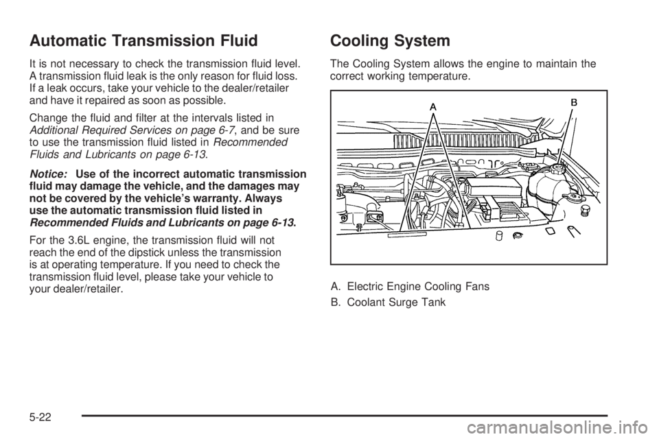 PONTIAC TORRENT 2009  Owners Manual Automatic Transmission Fluid
It is not necessary to check the transmission �uid level.
A transmission �uid leak is the only reason for �uid loss.
If a leak occurs, take your vehicle to the dealer/reta