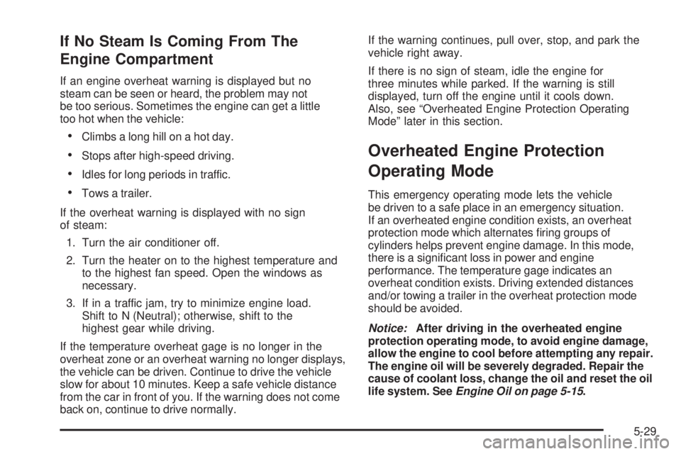 PONTIAC TORRENT 2009  Owners Manual If No Steam Is Coming From The
Engine Compartment
If an engine overheat warning is displayed but no
steam can be seen or heard, the problem may not
be too serious. Sometimes the engine can get a littl