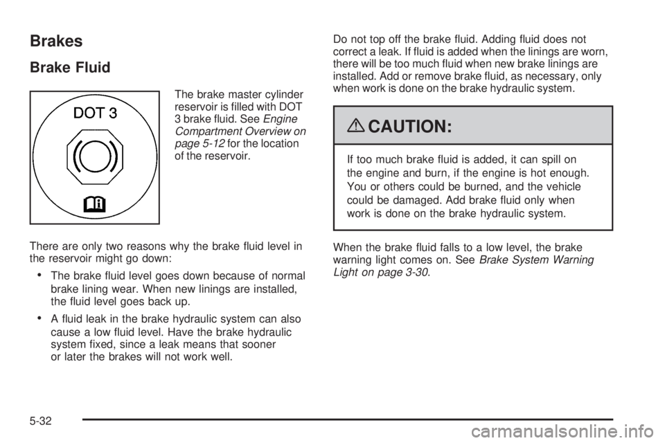 PONTIAC TORRENT 2009  Owners Manual Brakes
Brake Fluid
The brake master cylinder
reservoir is �lled with DOT
3 brake �uid. SeeEngine
Compartment Overview on
page 5-12for the location
of the reservoir.
There are only two reasons why the 