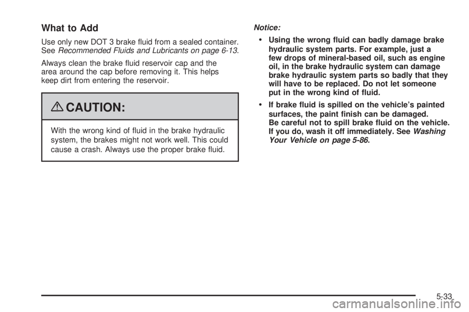 PONTIAC TORRENT 2009  Owners Manual What to Add
Use only new DOT 3 brake �uid from a sealed container.
SeeRecommended Fluids and Lubricants on page 6-13.
Always clean the brake �uid reservoir cap and the
area around the cap before remov
