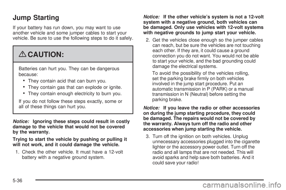 PONTIAC TORRENT 2009  Owners Manual Jump Starting
If your battery has run down, you may want to use
another vehicle and some jumper cables to start your
vehicle. Be sure to use the following steps to do it safely.
{CAUTION:
Batteries ca