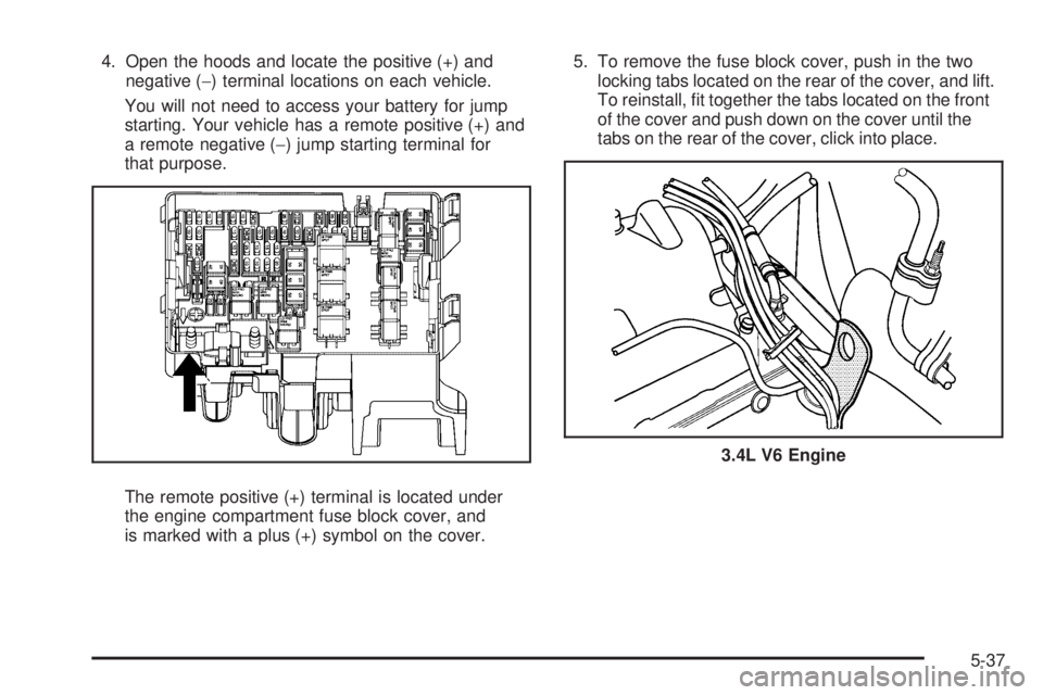 PONTIAC TORRENT 2009  Owners Manual 4. Open the hoods and locate the positive (+) and
negative (−) terminal locations on each vehicle.
You will not need to access your battery for jump
starting. Your vehicle has a remote positive (+) 