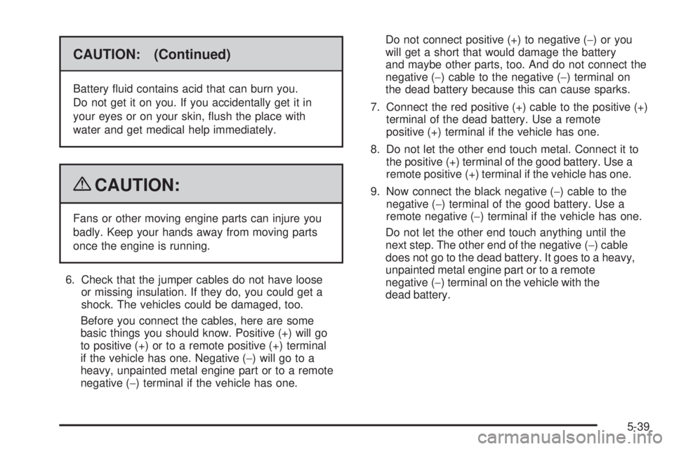 PONTIAC TORRENT 2009  Owners Manual CAUTION: (Continued)
Battery �uid contains acid that can burn you.
Do not get it on you. If you accidentally get it in
your eyes or on your skin, �ush the place with
water and get medical help immedia