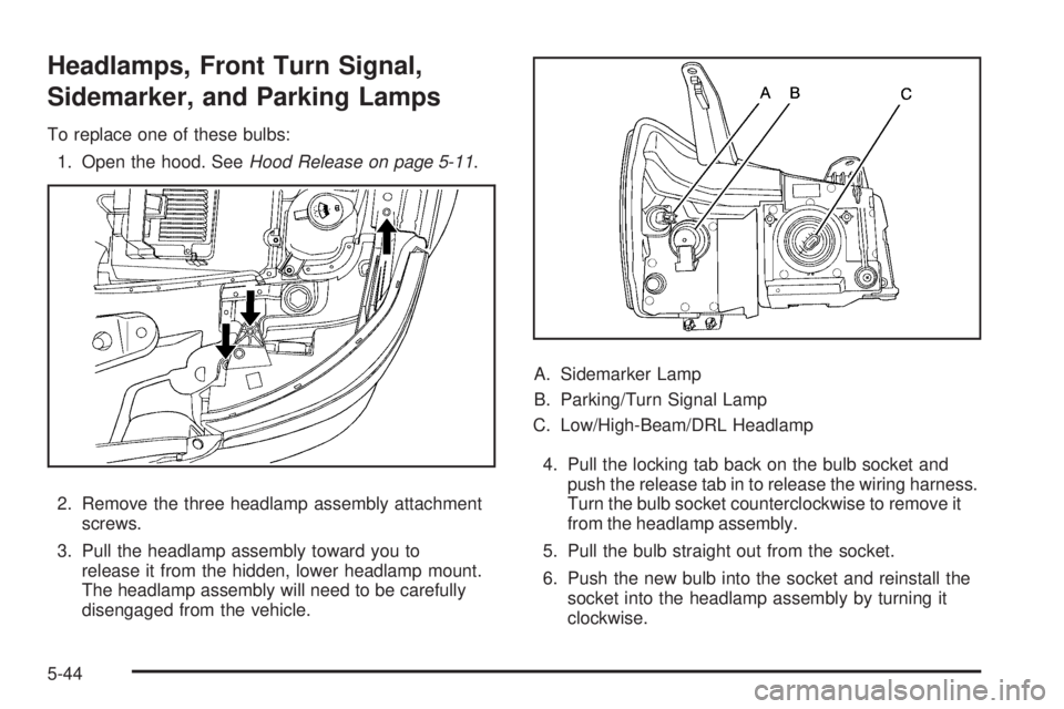 PONTIAC TORRENT 2009  Owners Manual Headlamps, Front Turn Signal,
Sidemarker, and Parking Lamps
To replace one of these bulbs:
1. Open the hood. SeeHood Release on page 5-11.
2. Remove the three headlamp assembly attachment
screws.
3. P