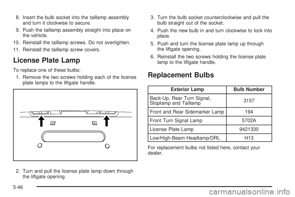 PONTIAC TORRENT 2009  Owners Manual 8. Insert the bulb socket into the taillamp assembly
and turn it clockwise to secure.
9. Push the taillamp assembly straight into place on
the vehicle.
10. Reinstall the taillamp screws. Do not overti