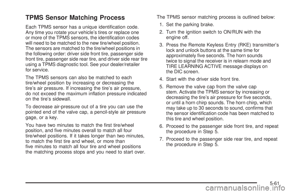 PONTIAC TORRENT 2009 Owners Guide TPMS Sensor Matching Process
Each TPMS sensor has a unique identi�cation code.
Any time you rotate your vehicle’s tires or replace one
or more of the TPMS sensors, the identi�cation codes
will need 