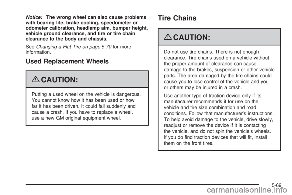 PONTIAC TORRENT 2009  Owners Manual Notice:The wrong wheel can also cause problems
with bearing life, brake cooling, speedometer or
odometer calibration, headlamp aim, bumper height,
vehicle ground clearance, and tire or tire chain
clea