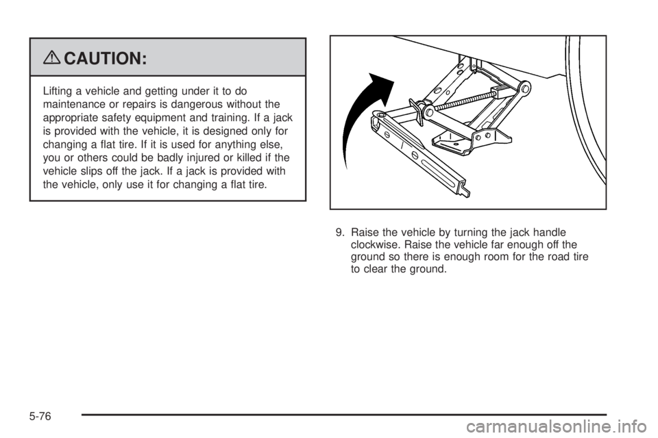 PONTIAC TORRENT 2009  Owners Manual {CAUTION:
Lifting a vehicle and getting under it to do
maintenance or repairs is dangerous without the
appropriate safety equipment and training. If a jack
is provided with the vehicle, it is designed
