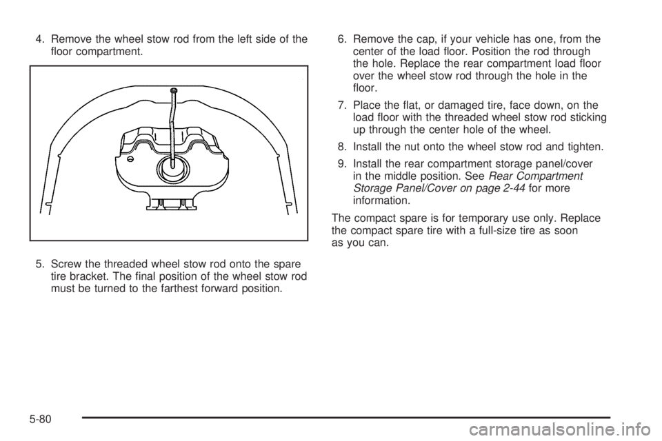 PONTIAC TORRENT 2009  Owners Manual 4. Remove the wheel stow rod from the left side of the
�oor compartment.
5. Screw the threaded wheel stow rod onto the spare
tire bracket. The �nal position of the wheel stow rod
must be turned to the