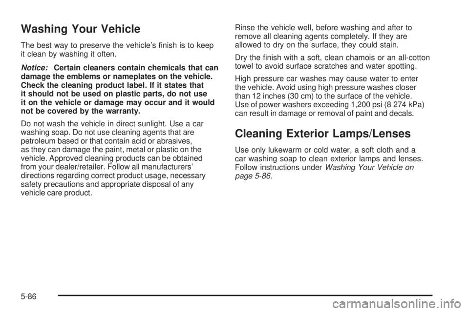 PONTIAC TORRENT 2009  Owners Manual Washing Your Vehicle
The best way to preserve the vehicle’s �nish is to keep
it clean by washing it often.
Notice:Certain cleaners contain chemicals that can
damage the emblems or nameplates on the 