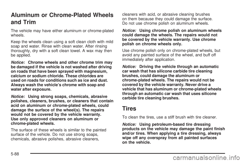 PONTIAC TORRENT 2009  Owners Manual Aluminum or Chrome-Plated Wheels
and Trim
The vehicle may have either aluminum or chrome-plated
wheels.
Keep the wheels clean using a soft clean cloth with mild
soap and water. Rinse with clean water.