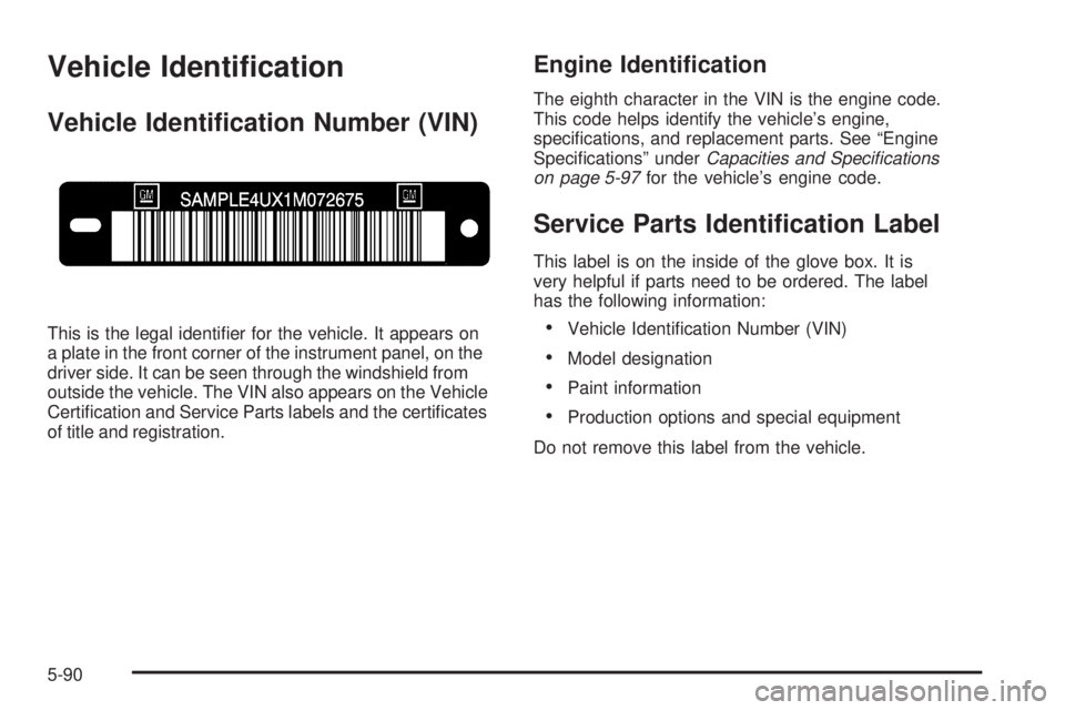 PONTIAC TORRENT 2009  Owners Manual Vehicle Identi�cation
Vehicle Identi�cation Number (VIN)
This is the legal identi�er for the vehicle. It appears on
a plate in the front corner of the instrument panel, on the
driver side. It can be s