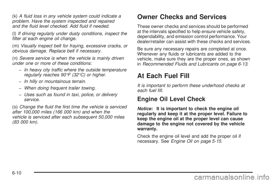 PONTIAC TORRENT 2009  Owners Manual (k)A ﬂuid loss in any vehicle system could indicate a
problem. Have the system inspected and repaired
and the ﬂuid level checked. Add ﬂuid if needed.
(l)If driving regularly under dusty conditio