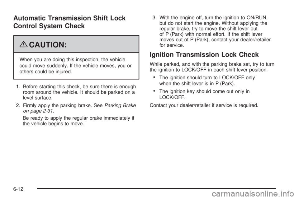 PONTIAC TORRENT 2009  Owners Manual Automatic Transmission Shift Lock
Control System Check
{CAUTION:
When you are doing this inspection, the vehicle
could move suddenly. If the vehicle moves, you or
others could be injured.
1. Before st