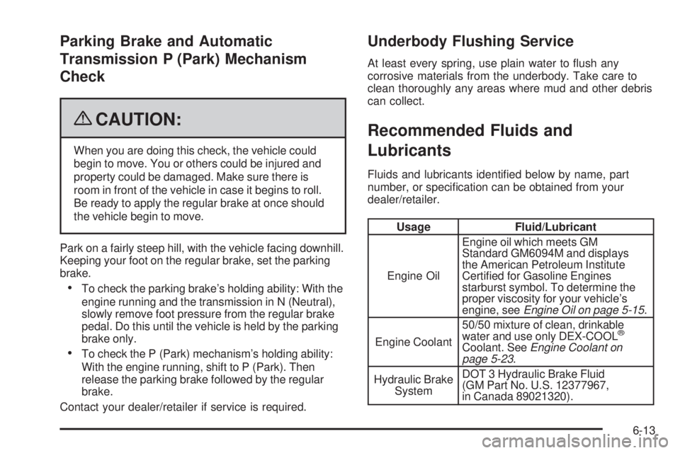 PONTIAC TORRENT 2009  Owners Manual Parking Brake and Automatic
Transmission P (Park) Mechanism
Check
{CAUTION:
When you are doing this check, the vehicle could
begin to move. You or others could be injured and
property could be damaged