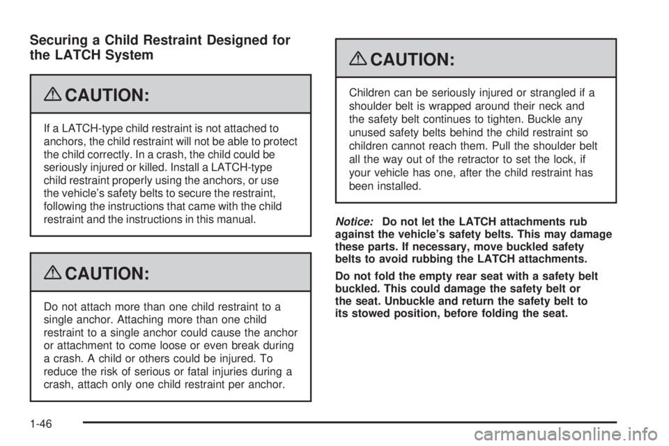 PONTIAC TORRENT 2009 Service Manual Securing a Child Restraint Designed for
the LATCH System
{CAUTION:
If a LATCH-type child restraint is not attached to
anchors, the child restraint will not be able to protect
the child correctly. In a