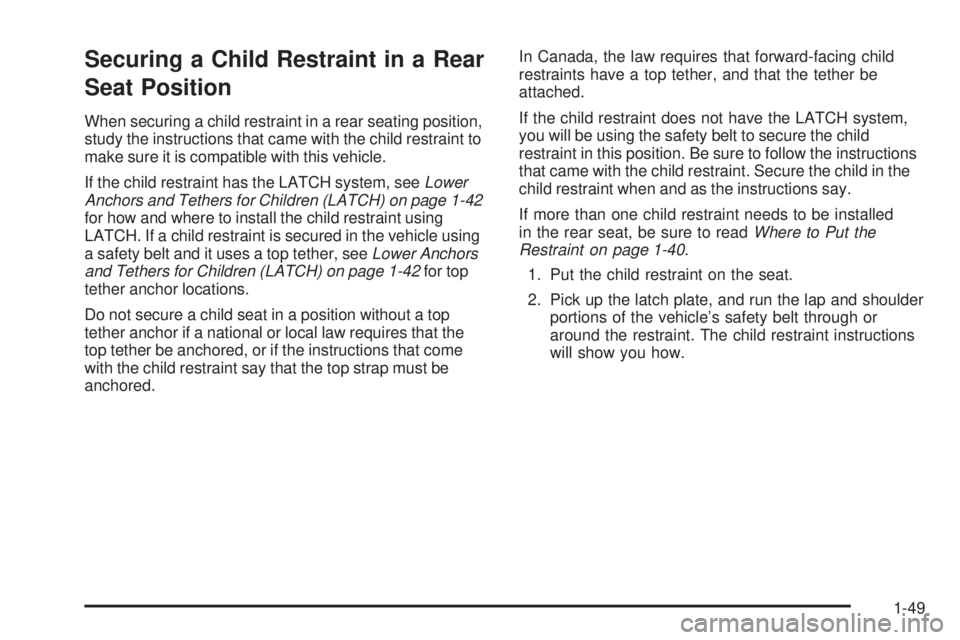 PONTIAC TORRENT 2009 Workshop Manual Securing a Child Restraint in a Rear
Seat Position
When securing a child restraint in a rear seating position,
study the instructions that came with the child restraint to
make sure it is compatible w PONTIAC TORRENT 2009 Workshop Manual Securing a Child Restraint in a Rear
Seat Position
When securing a child restraint in a rear seating position,
study the instructions that came with the child restraint to
make sure it is compatible w