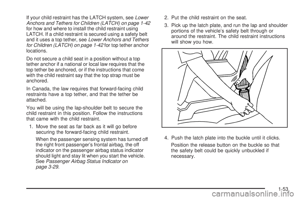 PONTIAC TORRENT 2009 Workshop Manual If your child restraint has the LATCH system, seeLower
Anchors and Tethers for Children (LATCH) on page 1-42
for how and where to install the child restraint using
LATCH. If a child restraint is secur PONTIAC TORRENT 2009 Workshop Manual If your child restraint has the LATCH system, seeLower
Anchors and Tethers for Children (LATCH) on page 1-42
for how and where to install the child restraint using
LATCH. If a child restraint is secur