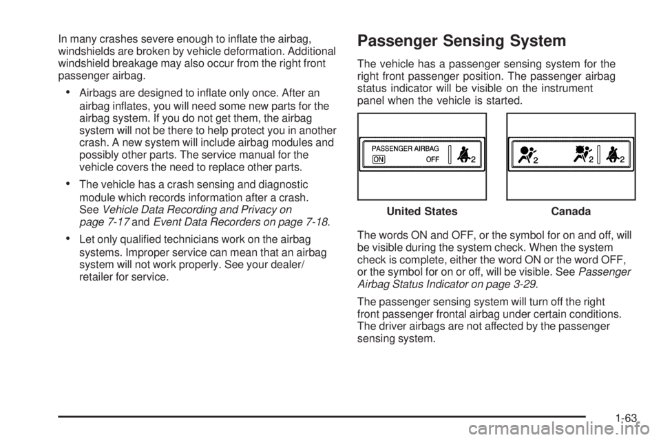PONTIAC TORRENT 2009 Repair Manual In many crashes severe enough to in�ate the airbag,
windshields are broken by vehicle deformation. Additional
windshield breakage may also occur from the right front
passenger airbag.
Airbags are desi