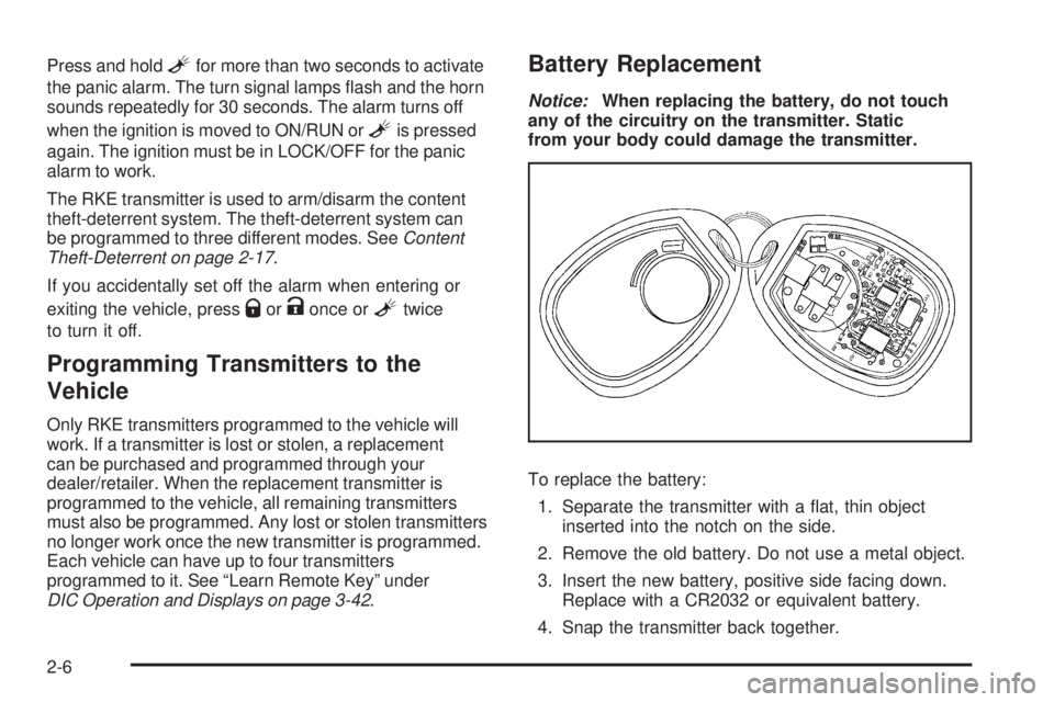 PONTIAC TORRENT 2009  Owners Manual Press and holdLfor more than two seconds to activate
the panic alarm. The turn signal lamps �ash and the horn
sounds repeatedly for 30 seconds. The alarm turns off
when the ignition is moved to ON/RUN
