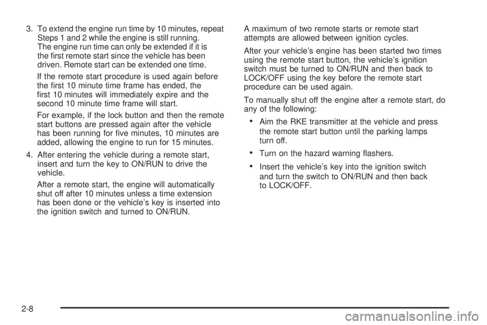 PONTIAC TORRENT 2009  Owners Manual 3. To extend the engine run time by 10 minutes, repeat
Steps 1 and 2 while the engine is still running.
The engine run time can only be extended if it is
the �rst remote start since the vehicle has be