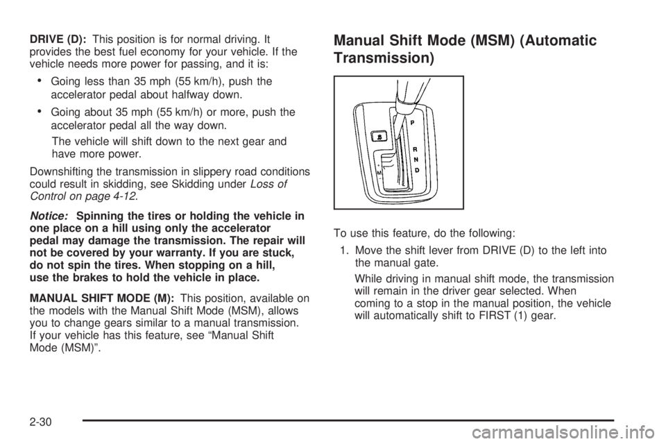 PONTIAC TORRENT 2008  Owners Manual DRIVE (D):This position is for normal driving. It
provides the best fuel economy for your vehicle. If the
vehicle needs more power for passing, and it is:
Going less than 35 mph (55 km/h), push the
a