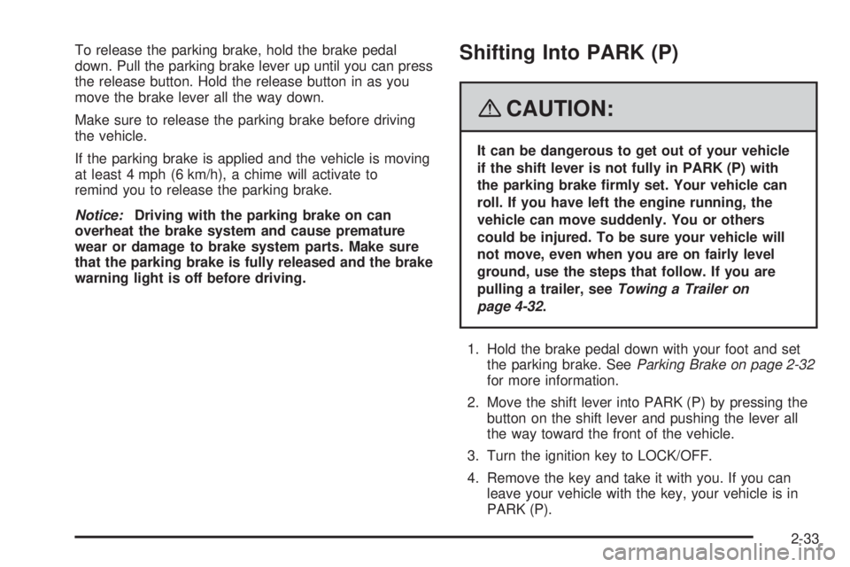 PONTIAC TORRENT 2008  Owners Manual To release the parking brake, hold the brake pedal
down. Pull the parking brake lever up until you can press
the release button. Hold the release button in as you
move the brake lever all the way down