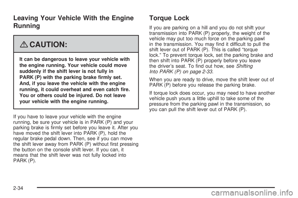 PONTIAC TORRENT 2008  Owners Manual Leaving Your Vehicle With the Engine
Running
{CAUTION:
It can be dangerous to leave your vehicle with
the engine running. Your vehicle could move
suddenly if the shift lever is not fully in
PARK (P) w